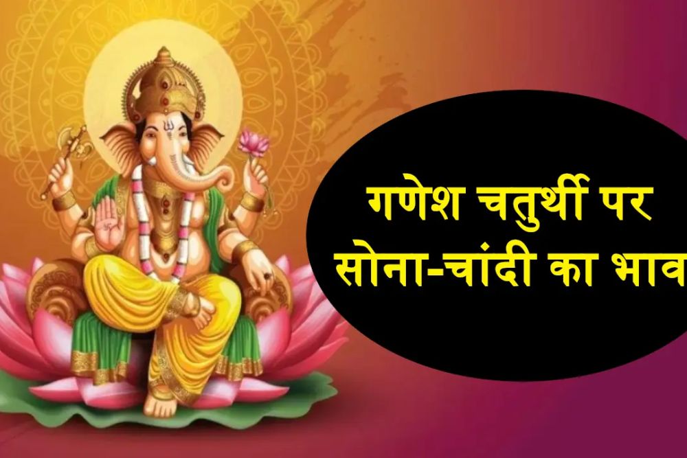 गणेश चतुर्थी पर सोना और चांदी के भाव आसमान पर, जानें आज के दाम